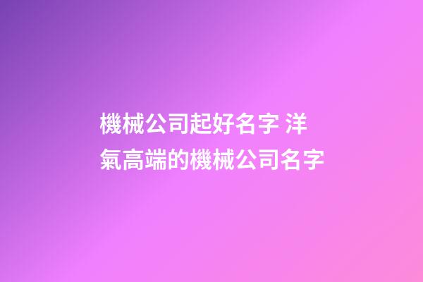 機械公司起好名字 洋氣高端的機械公司名字-第1張-公司起名-玄機派